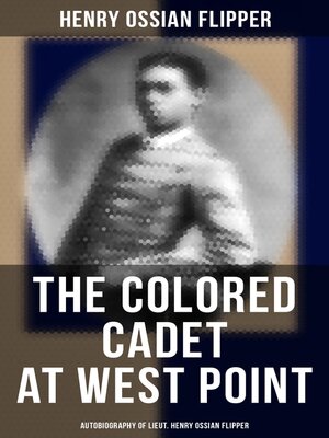 cover image of The Colored Cadet at West Point--Autobiography of Lieut. Henry Ossian Flipper